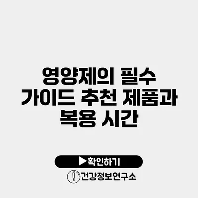 영양제의 필수 가이드 추천 제품과 복용 시간