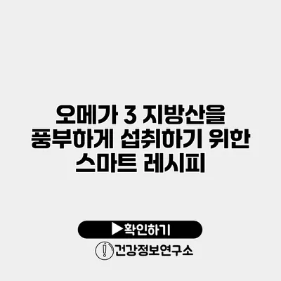 오메가 3 지방산을 풍부하게 섭취하기 위한 스마트 레시피