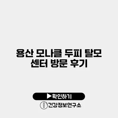용산 모나클 두피 탈모 센터 방문 후기