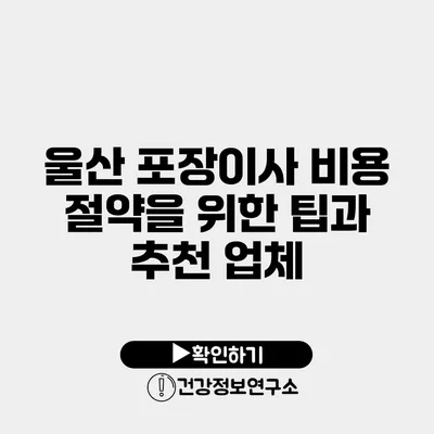 울산 포장이사 비용 절약을 위한 팁과 추천 업체