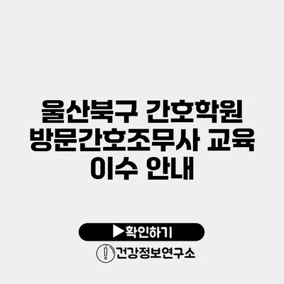 울산북구 간호학원 방문간호조무사 교육 이수 안내