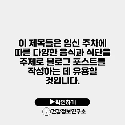 이 제목들은 임신 주차에 따른 다양한 음식과 식단을 주제로 블로그 포스트를 작성하는 데 유용할 것입니다.