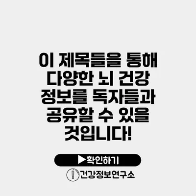 이 제목들을 통해 다양한 뇌 건강 정보를 독자들과 공유할 수 있을 것입니다!