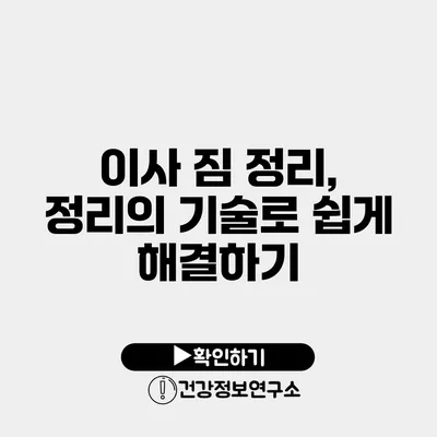 이사 짐 정리, 정리의 기술로 쉽게 해결하기