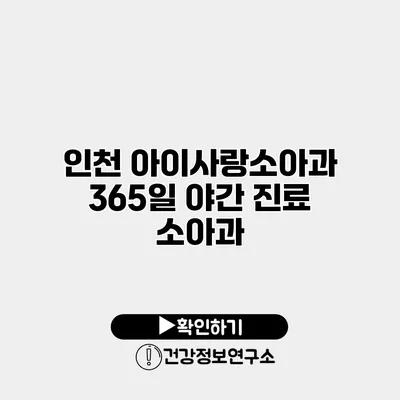 인천 아이사랑소아과 365일 야간 진료 소아과