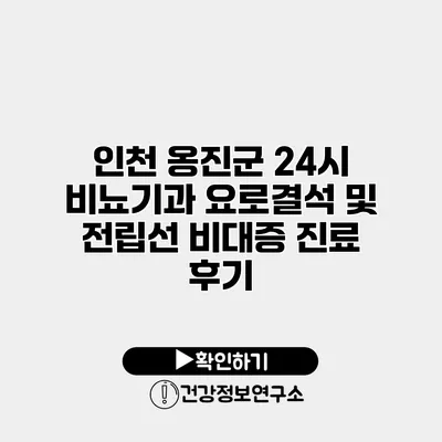 인천 옹진군 24시 비뇨기과 요로결석 및 전립선 비대증 진료 후기