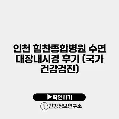 인천 힘찬종합병원 수면 대장내시경 후기 (국가 건강검진)