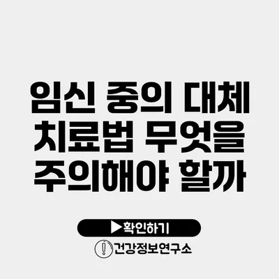 임신 중의 대체 치료법 무엇을 주의해야 할까?