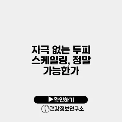 자극 없는 두피 스케일링, 정말 가능한가?