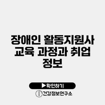 장애인 활동지원사 교육 과정과 취업 정보