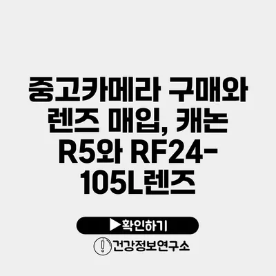 중고카메라 구매와 렌즈 매입, 캐논 R5와 RF24-105L렌즈