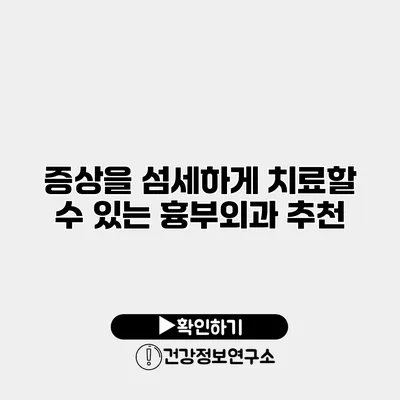 증상을 섬세하게 치료할 수 있는 흉부외과 추천