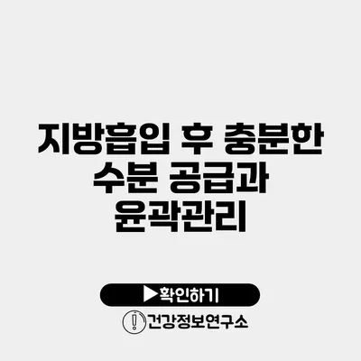 지방흡입 후 충분한 수분 공급과 윤곽관리