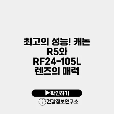 최고의 성능! 캐논 R5와 RF24-105L 렌즈의 매력