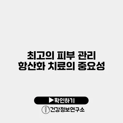 최고의 피부 관리 항산화 치료의 중요성