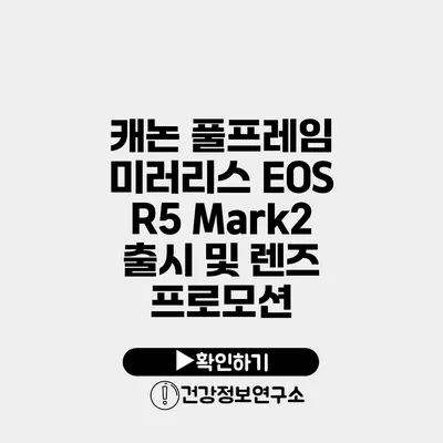 캐논 풀프레임 미러리스 EOS R5 Mark2 출시 및 렌즈 프로모션