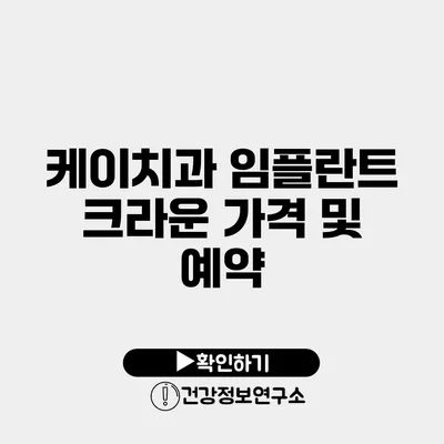 케이치과 임플란트 크라운 가격 및 예약