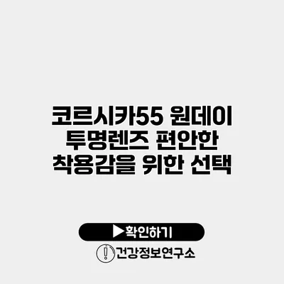 코르시카55 원데이 투명렌즈 편안한 착용감을 위한 선택