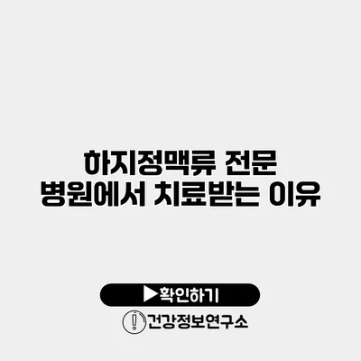 하지정맥류 전문 병원에서 치료받는 이유