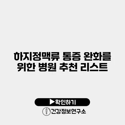 하지정맥류 통증 완화를 위한 병원 추천 리스트