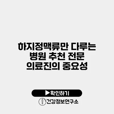 하지정맥류만 다루는 병원 추천 전문 의료진의 중요성