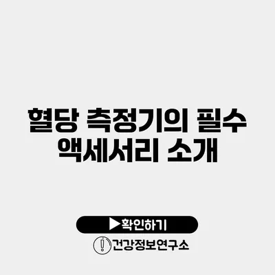 혈당 측정기의 필수 액세서리 소개