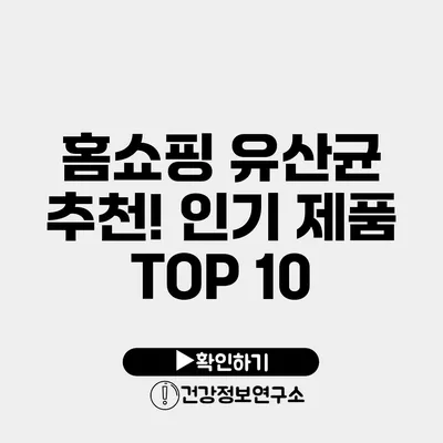 홈쇼핑 유산균 추천! 인기 제품 TOP 10