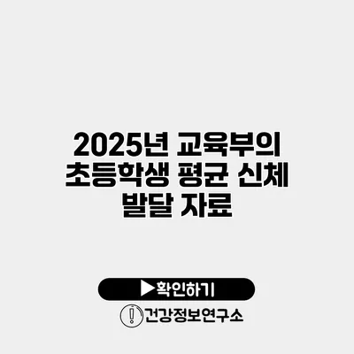 2025년 교육부의 초등학생 평균 신체 발달 자료