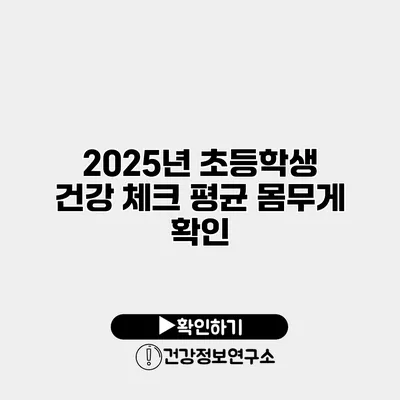 2025년 초등학생 건강 체크 평균 몸무게 확인