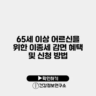 65세 이상 어르신을 위한 이종세 감면 혜택 및 신청 방법