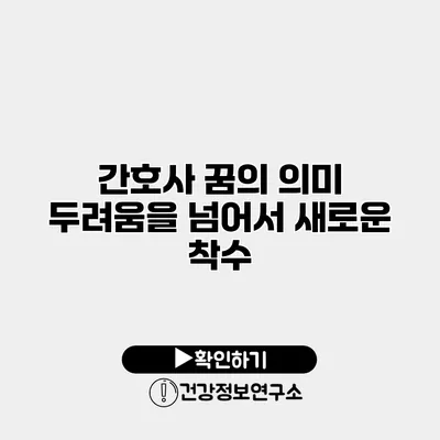 간호사 꿈의 의미 두려움을 넘어서 새로운 착수