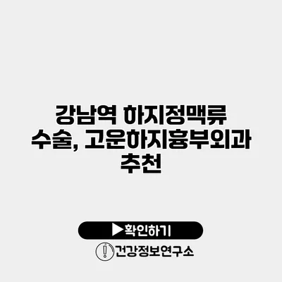 강남역 하지정맥류 수술, 고운하지흉부외과 추천