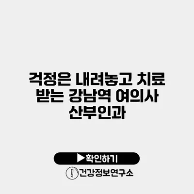 걱정은 내려놓고 치료 받는 강남역 여의사 산부인과
