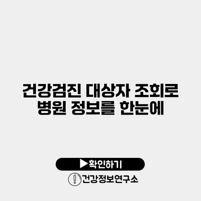 건강검진 대상자 조회로 병원 정보를 한눈에