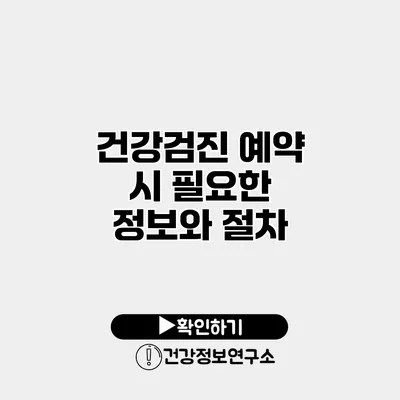 건강검진 예약 시 필요한 정보와 절차