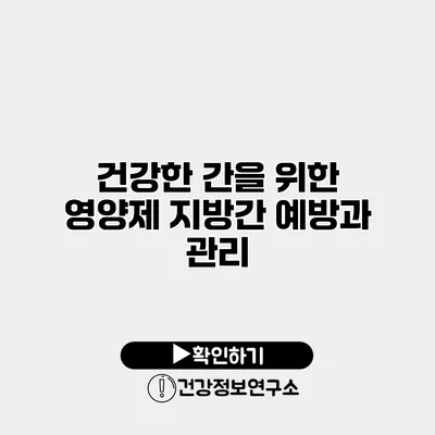 건강한 간을 위한 영양제 지방간 예방과 관리