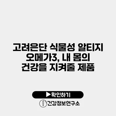 고려은단 식물성 알티지 오메가3, 내 몸의 건강을 지켜줄 제품
