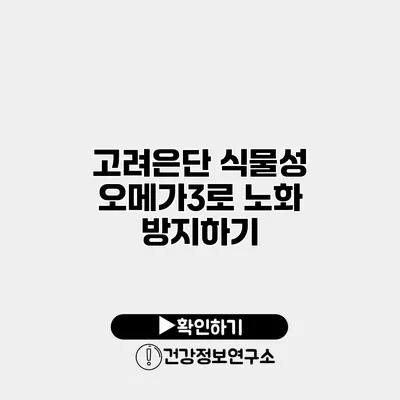 고려은단 식물성 오메가3로 노화 방지하기