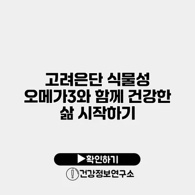고려은단 식물성 오메가3와 함께 건강한 삶 시작하기