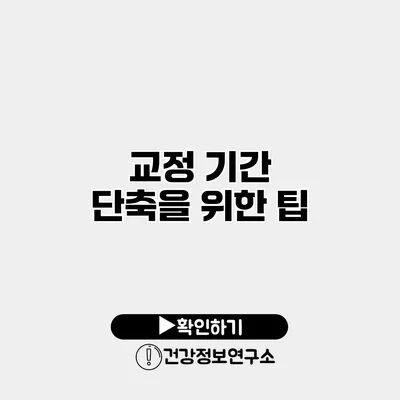 교정 기간 단축을 위한 팁