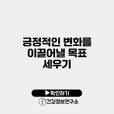 긍정적인 변화를 이끌어낼 목표 세우기