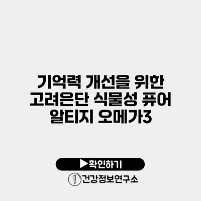 기억력 개선을 위한 고려은단 식물성 퓨어 알티지 오메가3