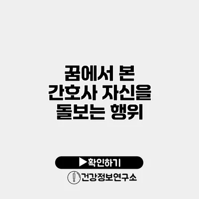 꿈에서 본 간호사 자신을 돌보는 행위