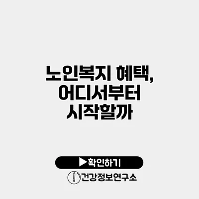 노인복지 혜택, 어디서부터 시작할까?