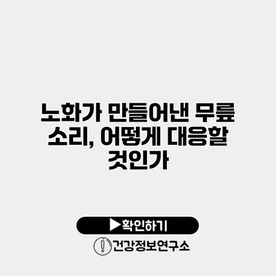 노화가 만들어낸 무릎 소리, 어떻게 대응할 것인가?