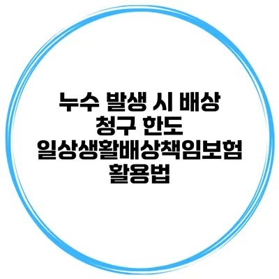 누수 발생 시 배상 청구 한도 일상생활배상책임보험 활용법