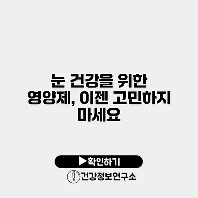 눈 건강을 위한 영양제, 이젠 고민하지 마세요