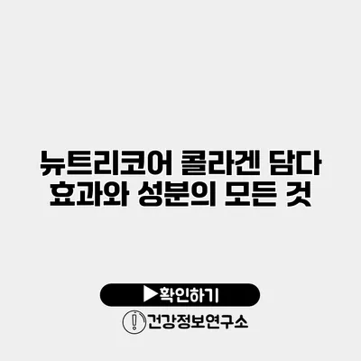 뉴트리코어 콜라겐 담다 효과와 성분의 모든 것