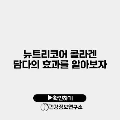 뉴트리코어 콜라겐 담다의 효과를 알아보자