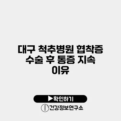 대구 척추병원 협착증 수술 후 통증 지속 이유